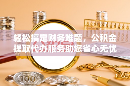 松潘轻松搞定财务难题，公积金提取代办服务助您省心无忧