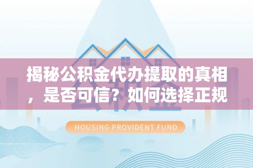 松潘揭秘公积金代办提取的真相，是否可信？如何选择正规服务？