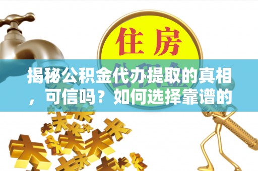 松潘揭秘公积金代办提取的真相，可信吗？如何选择靠谱的服务商？