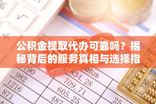 松潘公积金提取代办可靠吗？揭秘背后的服务真相与选择指南