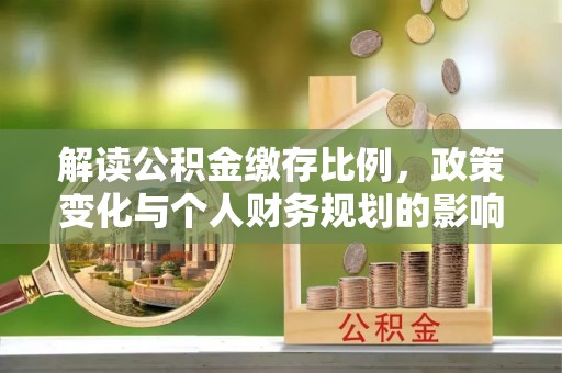 松潘解读公积金缴存比例，政策变化与个人财务规划的影响