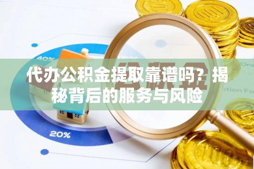 松潘代办公积金提取靠谱吗？揭秘背后的服务与风险