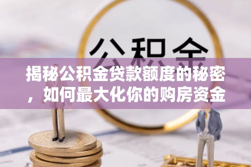 松潘揭秘公积金贷款额度的秘密，如何最大化你的购房资金