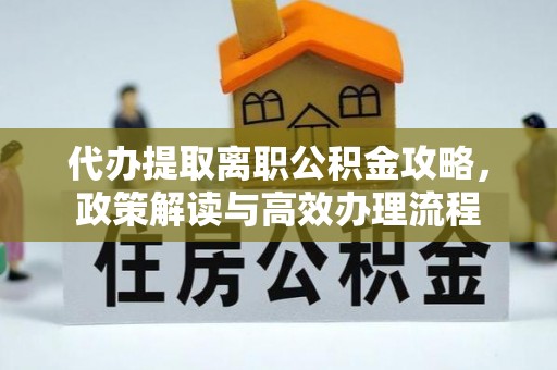 松潘代办提取离职公积金攻略，政策解读与高效办理流程
