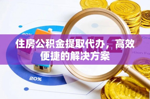 松潘住房公积金提取代办，高效便捷的解决方案