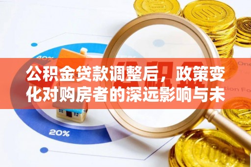 松潘公积金贷款调整后，政策变化对购房者的深远影响与未来趋势分析