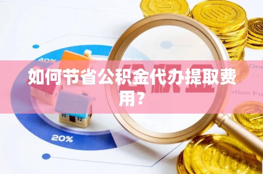 松潘如何节省公积金代办提取费用？