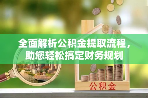 松潘全面解析公积金提取流程，助您轻松搞定财务规划