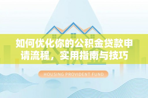 松潘如何优化你的公积金贷款申请流程，实用指南与技巧