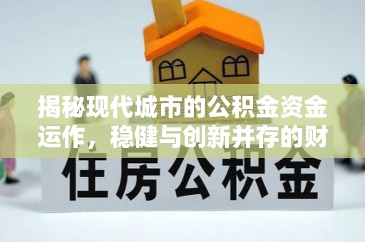 松潘揭秘现代城市的公积金资金运作，稳健与创新并存的财富管理之道