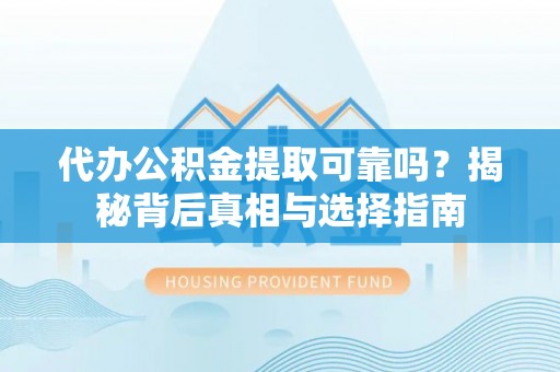 松潘代办公积金提取可靠吗？揭秘背后真相与选择指南