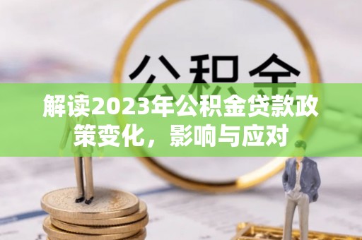 松潘解读2023年公积金贷款政策变化，影响与应对