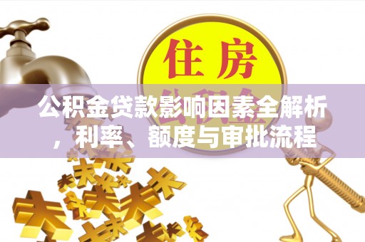 松潘公积金贷款影响因素全解析，利率、额度与审批流程