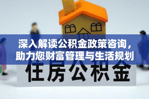 松潘深入解读公积金政策咨询，助力您财富管理与生活规划