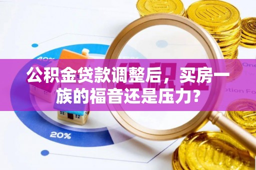 松潘公积金贷款调整后，买房一族的福音还是压力？