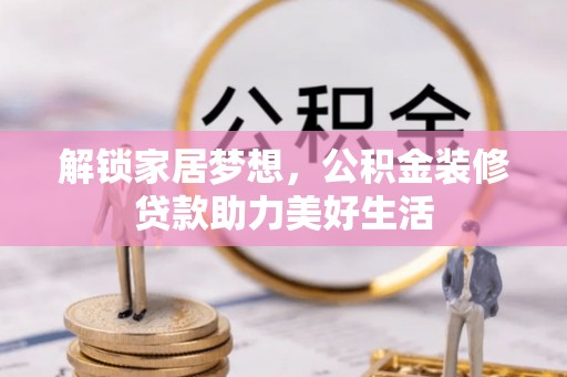 松潘解锁家居梦想，公积金装修贷款助力美好生活