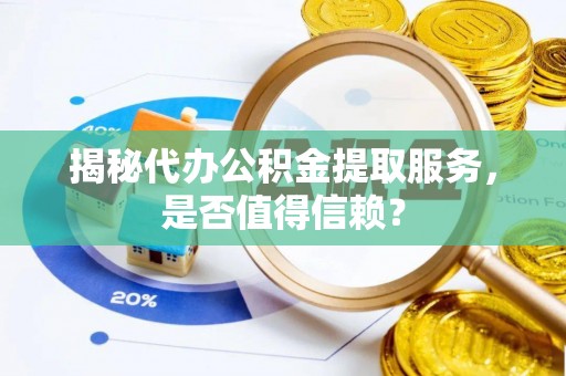 松潘揭秘代办公积金提取服务，是否值得信赖？