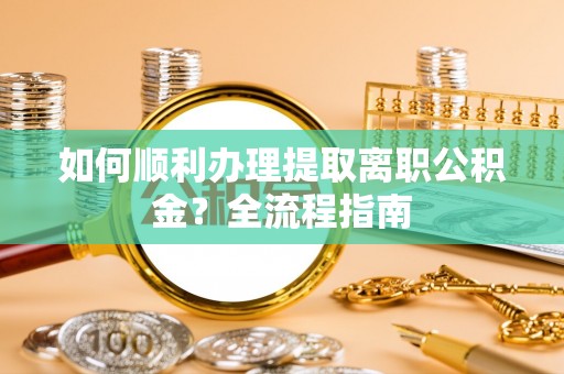 松潘如何顺利办理提取离职公积金？全流程指南