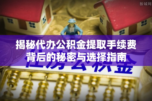 松潘揭秘代办公积金提取手续费背后的秘密与选择指南