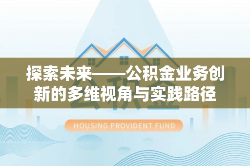 松潘探索未来——公积金业务创新的多维视角与实践路径