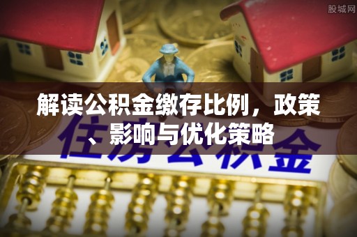 松潘解读公积金缴存比例，政策、影响与优化策略