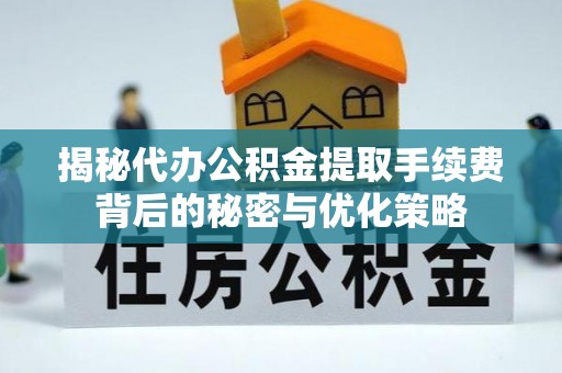 松潘揭秘代办公积金提取手续费背后的秘密与优化策略