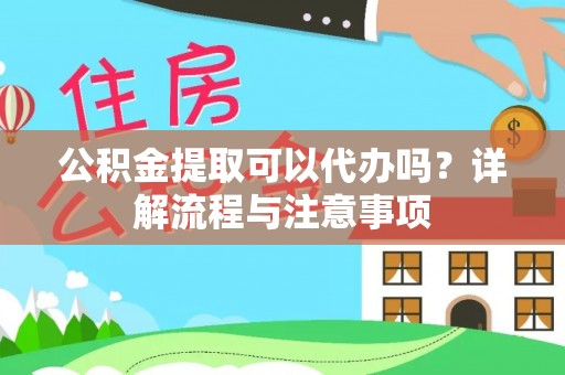 松潘公积金提取可以代办吗？详解流程与注意事项