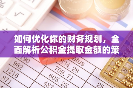 松潘如何优化你的财务规划，全面解析公积金提取金额的策略与技巧