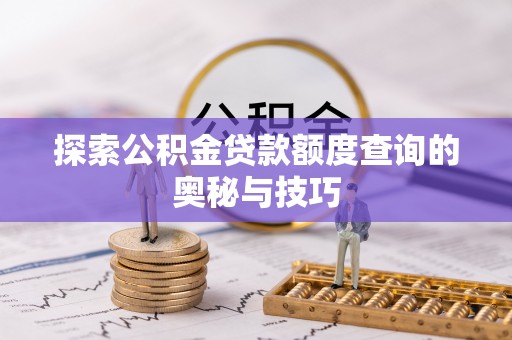 松潘探索公积金贷款额度查询的奥秘与技巧
