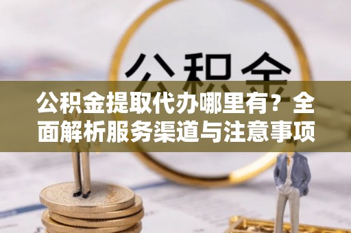 松潘公积金提取代办哪里有？全面解析服务渠道与注意事项