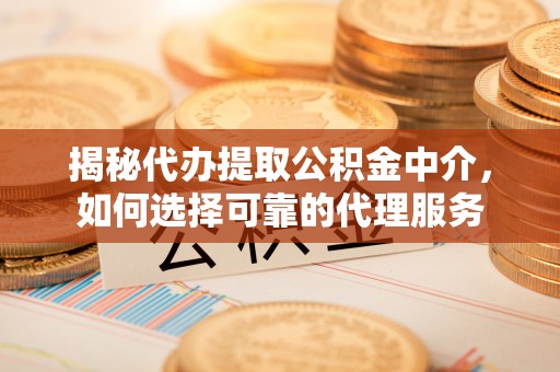 松潘揭秘代办提取公积金中介，如何选择可靠的代理服务