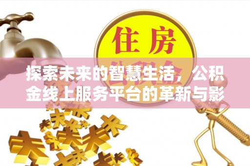 松潘探索未来的智慧生活，公积金线上服务平台的革新与影响