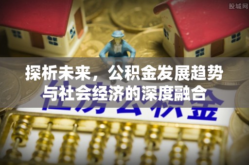 松潘探析未来，公积金发展趋势与社会经济的深度融合