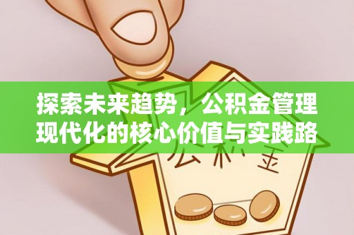 松潘探索未来趋势，公积金管理现代化的核心价值与实践路径
