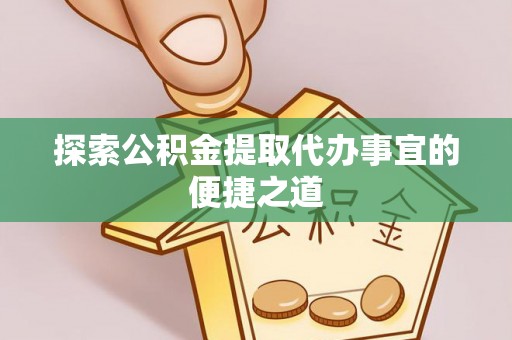 松潘探索公积金提取代办事宜的便捷之道