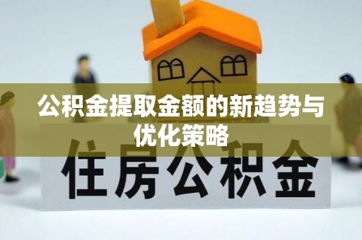 松潘公积金提取金额的新趋势与优化策略