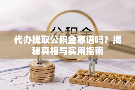 松潘代办提取公积金靠谱吗？揭秘真相与实用指南