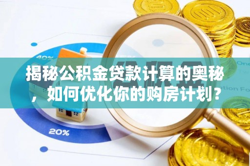 松潘揭秘公积金贷款计算的奥秘，如何优化你的购房计划？