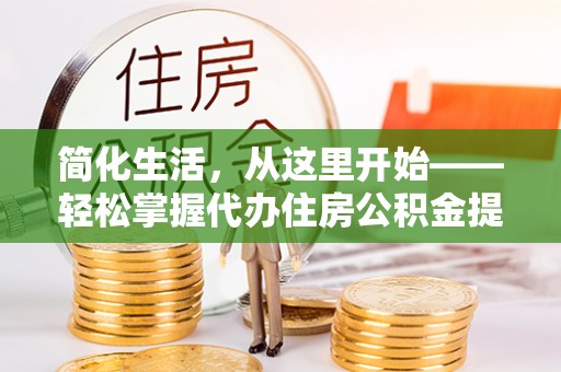 松潘简化生活，从这里开始——轻松掌握代办住房公积金提取全流程