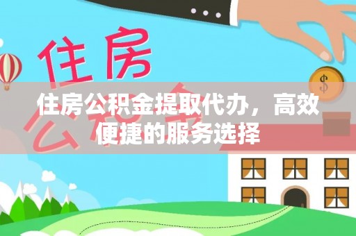 松潘住房公积金提取代办，高效便捷的服务选择