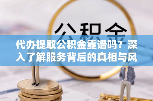 松潘代办提取公积金靠谱吗？深入了解服务背后的真相与风险