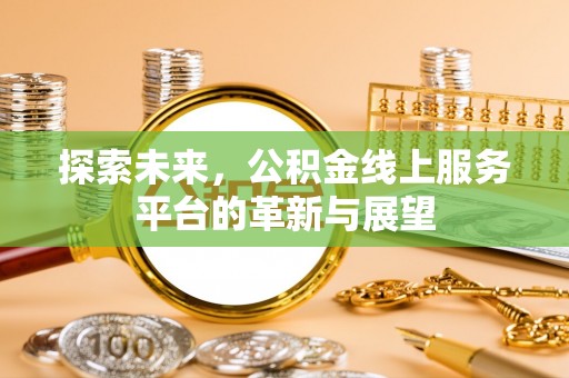 松潘探索未来，公积金线上服务平台的革新与展望