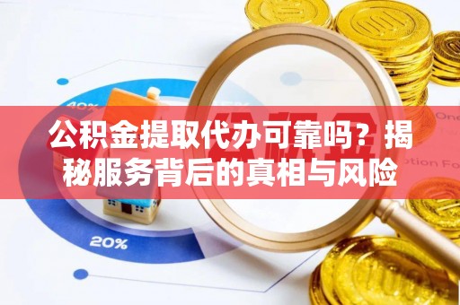 松潘公积金提取代办可靠吗？揭秘服务背后的真相与风险