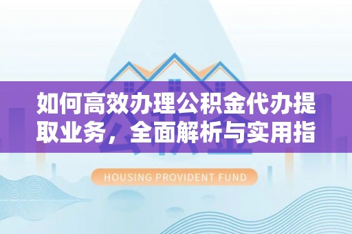 松潘如何高效办理公积金代办提取业务，全面解析与实用指南