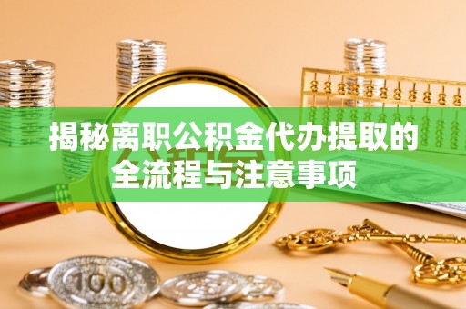 松潘揭秘离职公积金代办提取的全流程与注意事项
