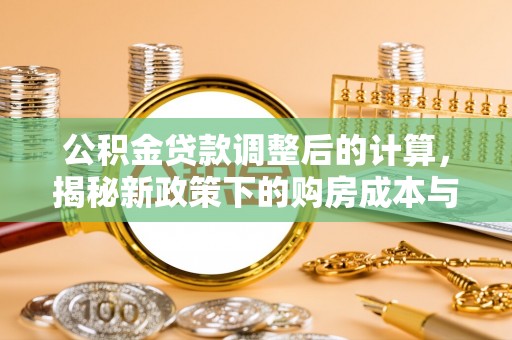 松潘公积金贷款调整后的计算，揭秘新政策下的购房成本与规划策略