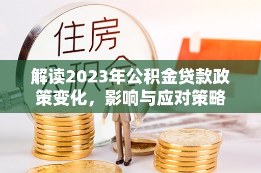 松潘解读2023年公积金贷款政策变化，影响与应对策略
