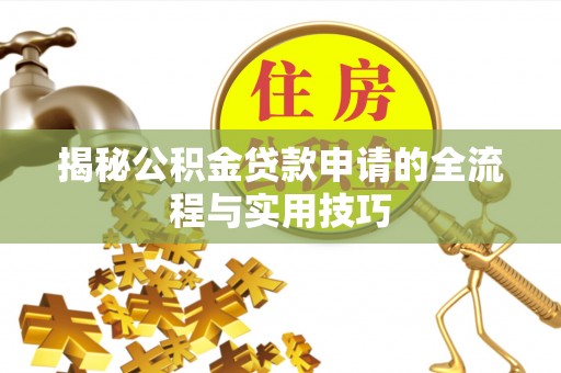 松潘揭秘公积金贷款申请的全流程与实用技巧