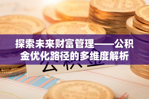 松潘探索未来财富管理——公积金优化路径的多维度解析