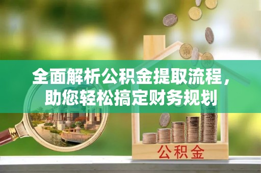 松潘全面解析公积金提取流程，助您轻松搞定财务规划